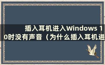 插入耳机进入Windows 10时没有声音（为什么插入耳机进入Windows 10时没有声音）